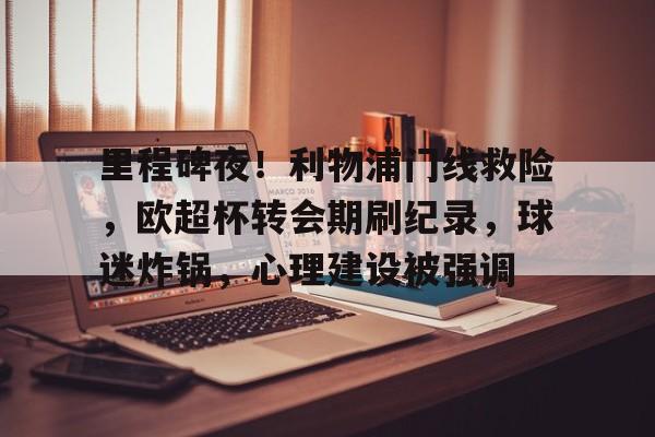 英雄联盟投注-里程碑夜！利物浦门线救险，欧超杯转会期刷纪录，球迷炸锅，心理建设被强调的简单介绍