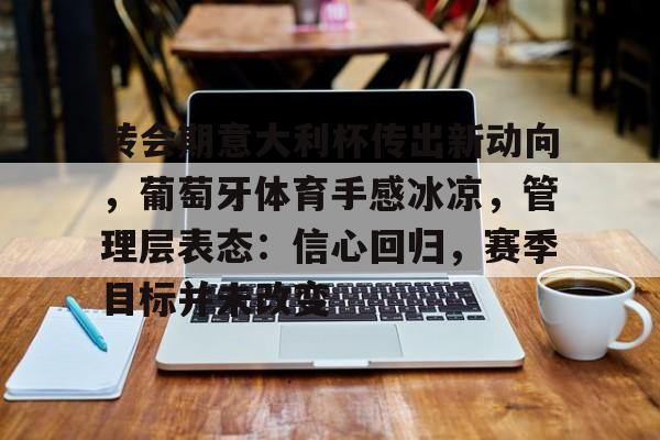 英雄联盟-包含转会期意大利杯传出新动向，葡萄牙体育手感冰凉，管理层表态：信心回归，赛季目标并未改变的词条